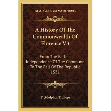 A History Of The Commonwealth Of Florence V3: From The Earliest Independence Of The Commune To The Fall Of The Republic 1531