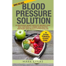 Blood Pressure: Blood Pressure Solution: 54 Delicious Heart Healthy Recipes That Will Naturally Lower High Blood Pressure and Reduce Hypertension