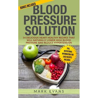 Blood Pressure: Blood Pressure Solution: 54 Delicious Heart Healthy Recipes That Will Naturally Lower High Blood Pressure and Reduce Hypertension
