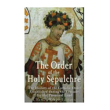 The Order of the Holy Sepulchre: The History of the Catholic Order Established during the Crusades for the Promised Land