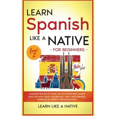 Learn Spanish Like a Native for Beginners - Level 2: Learning Spanish in Your Car Has Never Been Easier! Have Fun with Crazy Vocabulary, Daily Used Ph