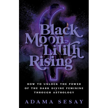 Black Moon Lilith Rising: How to Unlock the Power of the Dark Divine Feminine Through Astrology