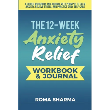 The 12-Week Anxiety Relief Workbook: A Guided Workbook and Journal with Prompts to Calm Anxiety, Relieve Stress, and Practice Daily Self-Care