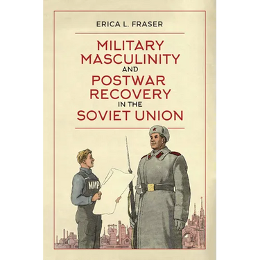Military Masculinity and Postwar Recovery in the Soviet Union