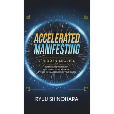 Accelerated Manifesting: 7 Hidden Secrets to Supercharge Your Reality, Rapidly Shift Your Identity, and Speed Up the Manifestation of Your Desires: 7
