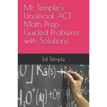Mr. Temple's Unofficial ACT Math Prep: Guided Problems with Solutions