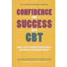 Confidence and Success with CBT: Small Steps to Achieve Your Big Goals with Cognitive Behaviour Therapy