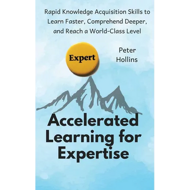 Accelerated Learning for Expertise: Rapid Knowledge Acquisition Skills to Learn Faster, Comprehend Deeper, and Reach a World-Class Level