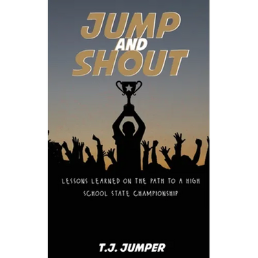 Jump and Shout: Lessons Learned on the Path to a High School State Championship: Lessons Learned