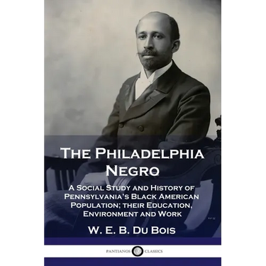 The Philadelphia Negro: A Social Study and History of Pennsylvania's Black American Population; their Education, Environment and Work
