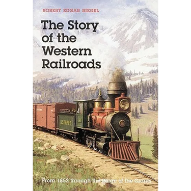 The Story of the Western Railroads: From 1852 Through the Reign of the Giants