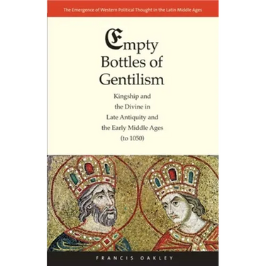 Empty Bottles of Gentilism: Kingship and the Divine in Late Antiquity and the Early Middle Ages (to 1050) Volume 1