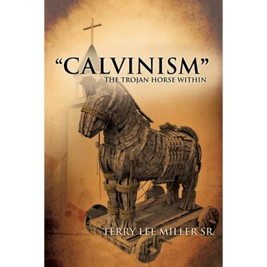 "CALVINISM" The Trojan Horse Within