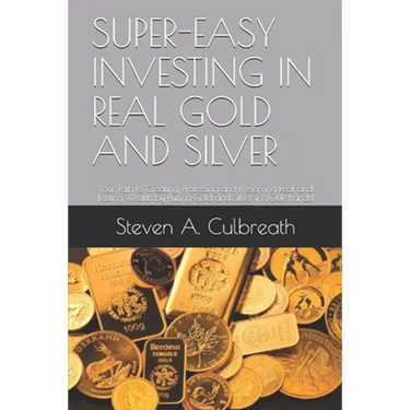 Super-Easy Investing in Real Gold and Silver: Your Path to Creating, Protecting and Preserving Real and Lasting Wealth by Putting Gold and Silver in Y