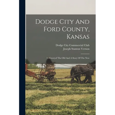 Dodge City And Ford County, Kansas: A Historyof The Old And A Story Of The New