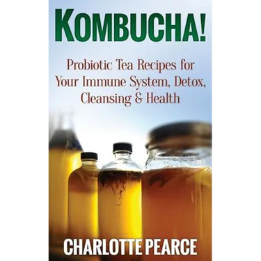 Kombucha! Probiotic Tea Recipes for Your Immune System, Detox, Cleaning & Health