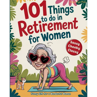 101 Things to Do in Retirement for Women: A Fun Life Guide for the Sassy Woman
Who Refuses to Be Bored and 
Deserves a Sparkling After-Wor