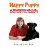 Happy Puppy: A Training Manual For Puppy (and Dog) Parents