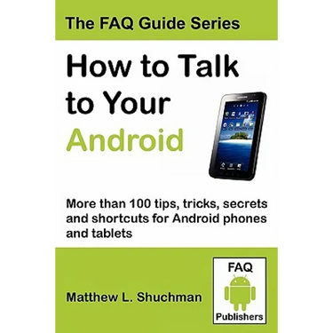 How to Talk to Your Android: More than 100 tips, tricks, secrets and shortcuts for Android phones and tablets