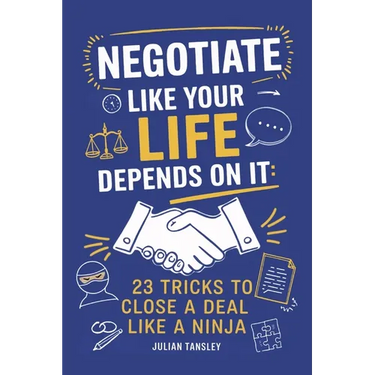 Negotiate Like Your Life Depends On It: 23 Tricks to Close a Deal Like a Ninja