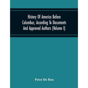 History Of America Before Columbus, According To Documents And Approved Authors (Volume I)