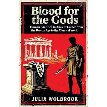 Blood for the Gods Human Sacrifice in Ancient Greece from the Bronze Age to the Classical World