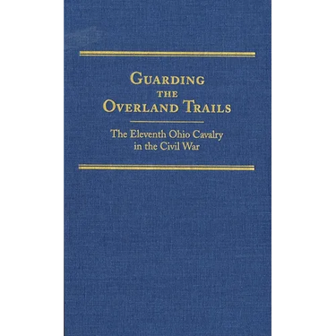 Guarding the Overland Trails: The Eleventh Ohio Cavalry in the Civil War Volume 24