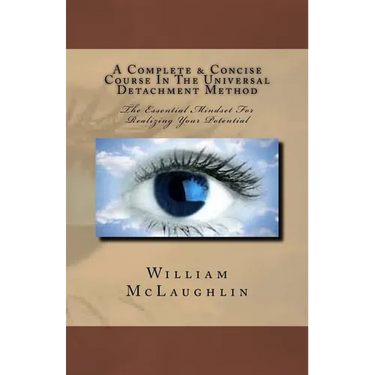 A Complete & Concise Course In The Universal Detachment Method: The Essential Mindset For Realizing Your Potential