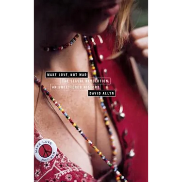 Make Love, Not War: The Sexual Revolution: An Unfettered History