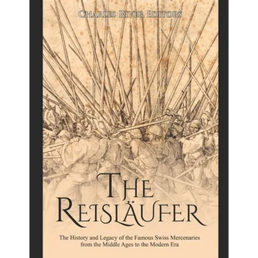 The Reisläufer: The History and Legacy of the Famous Swiss Mercenaries from the Middle Ages to the Modern Era