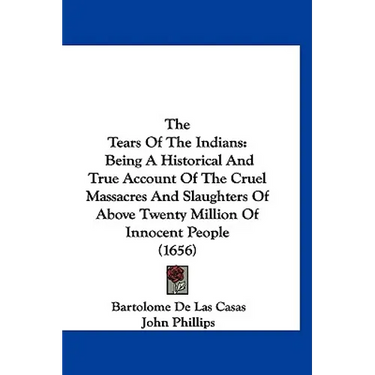 The Tears Of The Indians: Being A Historical And True Account Of The Cruel Massacres And Slaughters Of Above Twenty Million Of Innocent People (1656)