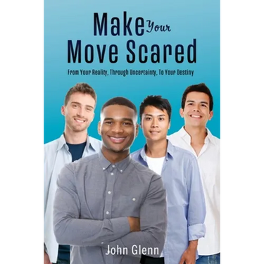 Make Your Move Scared: From Your Reality, Through Uncertainty, To Your Destiny