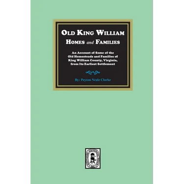 Old King William Homes and Families: An Account of Some of the Old Homesteads and Families of King William County, Virginia, from Its Earliest Settlem