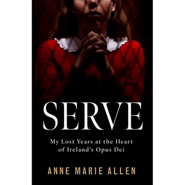 Serve: My Lost Years at the Heart of Ireland's Opus Dei