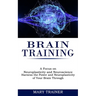 Brain Training: A Focus on Neuroplasticity and Neuroscience (Harness the Power and Neuroplasticity of Your Brain Through)