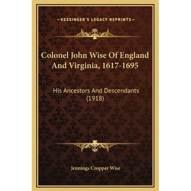 Colonel John Wise Of England And Virginia, 1617-1695: His Ancestors And Descendants (1918)