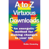 A to Z Virtuous Downloads: An energetic method for making positive changes to your life