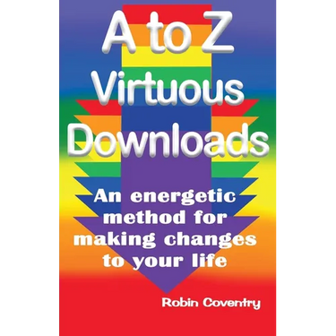 A to Z Virtuous Downloads: An energetic method for making positive changes to your life