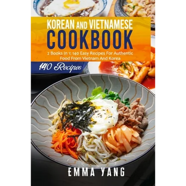 Korean And Vietnamese Cookbook: 2 Books In 1: 140 Easy Recipes For Authentic Food From Vietnam And Korea