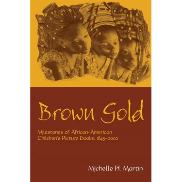 Brown Gold: Milestones of African American Children's Picture Books, 1845-2002