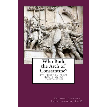 Who Built the Arch of Constantine?: Its History from Domitian to Constantine