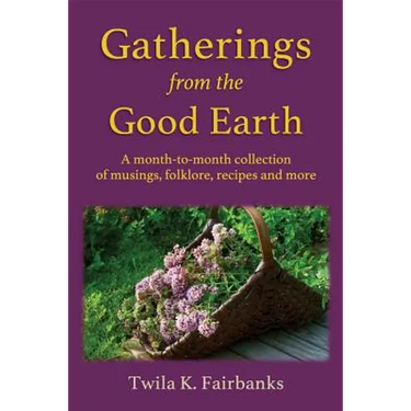 Gatherings from the Good Earth: A month-to-month collection of musings, folklore, recipes and more