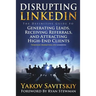 Disrupting LinkedIn: The Definitive Guide to Generating Leads, Receiving Referrals and Attracting High-End Clients Through Marketing on LinkedIn