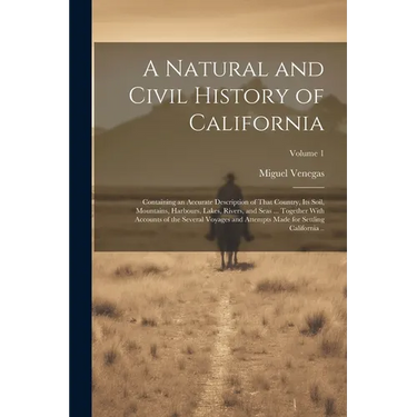 A Natural and Civil History of California: Containing an Accurate Description of That Country, its Soil, Mountains, Harbours, Lakes, Rivers, and Seas