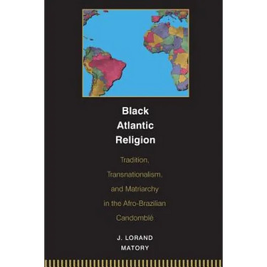 Black Atlantic Religion: Tradition, Transnationalism, and Matriarchy in the Afro-Brazilian Candomblé