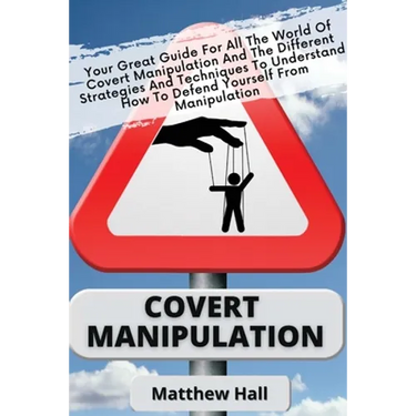 Covert Manipulation: Your Great Guide For The World of Covert Manipulation And The Different Strategies And Techniques To Understand How To