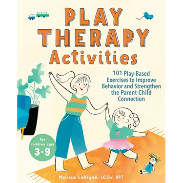 Play Therapy Activities: 101 Play-Based Exercises to Improve Behavior and Strengthen the Parent-Child Connection