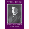 Steel Titan: The Life of Charles M. Schwab