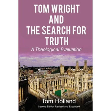 Tom Wright and the Search for Truth: A Theological Evaluation 2nd edition revised and expanded