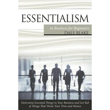 Essentialism in Business For Beginners: Determine Essential Things in Your Business and Get Rid of Things That Waste Your Time and Money